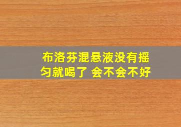 布洛芬混悬液没有摇匀就喝了 会不会不好